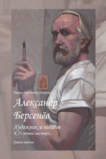 Александр Берсенёв: художник и педагог. К 75-летию мастера… Книга третья - Ирина Зябликова-Исакова