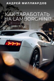 Как заработать на Lamborghini? - Андрей Миллиардов