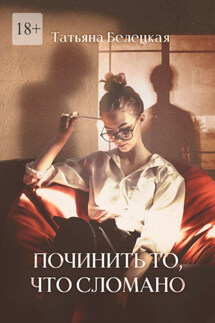 Починить то, что сломано - Татьяна Белецкая