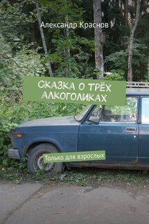 Сказка о трёх алкоголиках. Только для взрослых - Александр Краснов