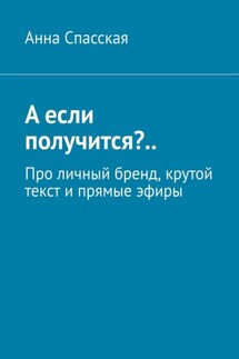 А если получится?.. Про личный бренд, крутой текст и прямые эфиры - Анна Спасская