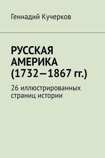 Русская Америка (1732—1867 гг.). 26 иллюстрированных страниц истории - Геннадий Кучерков