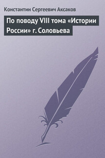 По поводу VIII тома «Истории России» г. Соловьева - Константин Аксаков