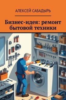 Бизнес-идея: ремонт бытовой техники - Алексей Сабадырь