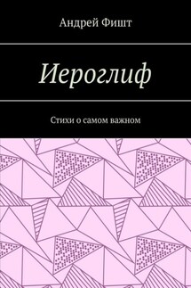 Иероглиф. Стихи о самом важном - Андрей Фишт
