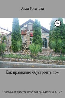 Как правильно обустроить дом - Алла Рогачёва
