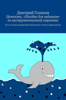 Ценности. «Пособие для чайников» по инструментальной соционике. Эссе на темы юнгианской типологии и отчасти праксеологии - Дмитрий Голихов