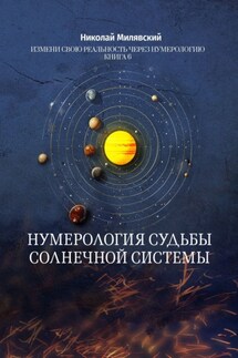 Нумерология судьбы солнечной системы. Измени свою реальность через нумерологию. Книга 6 - Николай Милявский