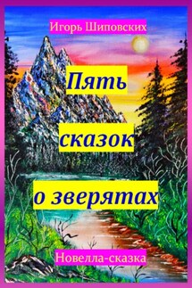 Пять сказок о зверятах - Игорь Шиповских