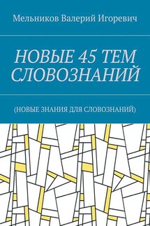 НОВЫЕ 45 ТЕМ СЛОВОЗНАНИЙ. (НОВЫЕ ЗНАНИЯ ДЛЯ СЛОВОЗНАНИЙ) - Валерий Мельников