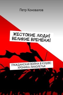 Жестокие люди! Великие времена! Гражданская война в Кушве: хроника лихолетья - Петр Коновалов