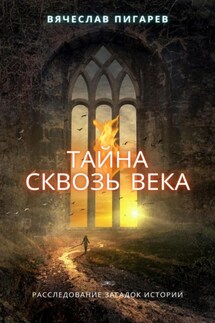 Тайна Сквозь Века: Расследование Загадок Истории - Вячеслав Пигарев