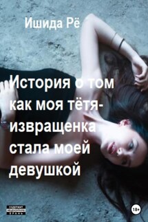 История о том как моя тётя-извращенка стала моей девушкой - Ишида Рё
