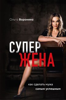 Супержена. Как сделать мужа самым успешным - Ольга Воронина