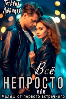 Все непросто, или Малыш от первого встречного - Татьяна Любимая