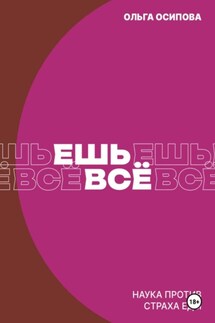 Ешь всё. Наука против страха еды - Ольга Осипова