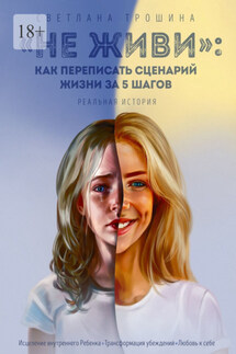 «Не живи»: как переписать сценарий жизни за 5 шагов. Реальная история - Светлана Трошина