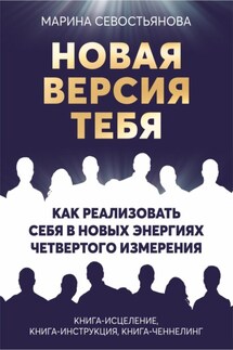 Новая версия тебя. Как реализовать себя в новых энергиях Четвертого измерения - Марина Севостьянова