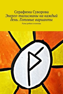 Энерго-талисманы на каждый день. Готовые варианты. Руны рейки в помощь - Серафима Суворова