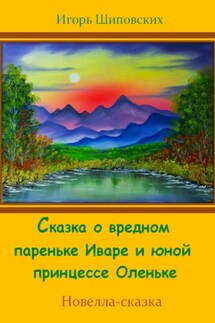 Сказка о вредном пареньке Иваре и юной принцессе Оленьке - Игорь Шиповских