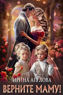 Верните маму! - Ирина Агулова