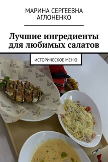 Лучшие ингредиенты для любимых салатов. Историческое меню - Марина Аглоненко
