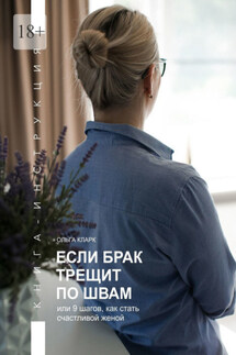 Если брак трещит по швам, или 9 шагов, как стать счастливой женой. Книга-инструкция - Ольга Кларк