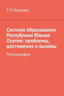 Система образования Республики Южная Осетия: проблемы, достижения и вызовы. Монография - Гульнара Козаева