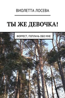 Ты же девочка! Форрест, поплачь обо мне - Виолетта Лосева