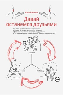 Давай останемся друзьями. Как стать привлекательным мужчиной и больше не получать отказов от девушек в формате «мы можем быть только друзьями» и «ты очень хороший, твоей будущей девушке очень повезёт» - Илья Романов