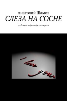Слеза на сосне. Любовная и философская лирика - Анатолий Шамов