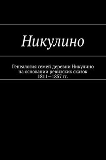 Никулино. Генеалогия семей деревни Никулино на основании ревизских сказок 1811—1857 гг. - Наталья Козлова