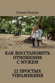 Как восстановить отношения с мужем. 22 простых упражнения - Галина Родина