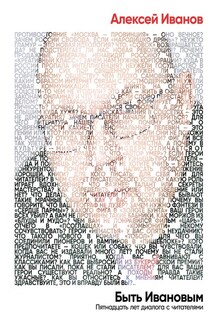 Быть Ивановым. Пятнадцать лет диалога с читателями - Алексей Иванов