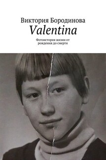 Valentina. Фотоистория жизни от рождения до смерти - Виктория Бородинова