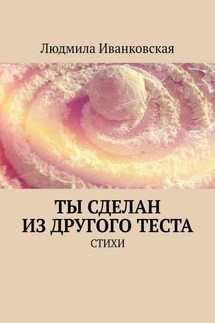 Ты сделан из другого теста. Стихи - Людмила Иванковская