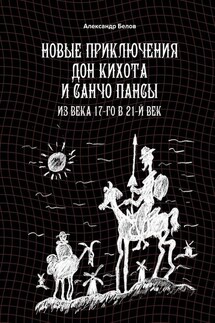 Новые приключения Дон Кихота и Санчо Пансы. Из века 17-го в 21-й век - Александр Белов