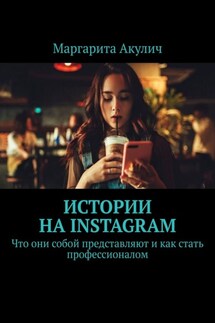 Истории на Instagram. Что они собой представляют и как стать профессионалом - Маргарита Акулич