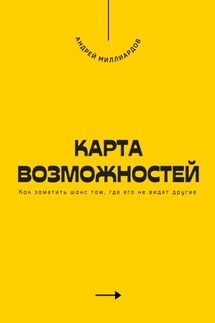 Карта возможностей. Как заметить шанс там, где его не видят другие - Андрей Миллиардов