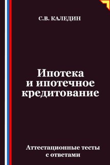Ипотека и ипотечное кредитование. Аттестационные тесты с ответами - Сергей Каледин