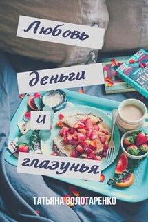 Любовь, деньги и глазунья - Татьяна Золотаренко
