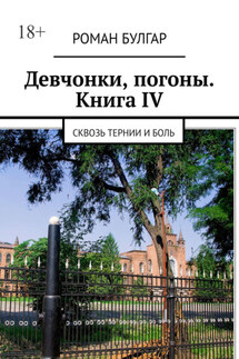 Девчонки, погоны. Книга IV. Сквозь тернии и боль - Роман Булгар