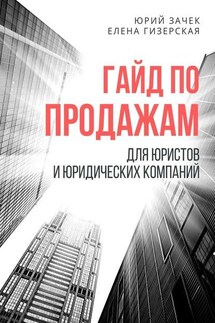 Гайд по продажам. Для юристов и юридических компаний - Юрий Зачек, Елена Гизерская