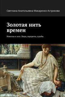 Золотая нить времен. Новеллы и эссе. Люди, портреты, судьбы. - Светлана Макаренко-Астрикова
