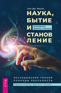Наука, бытие и становление: духовная жизнь ученых. Исследования тонкой природы реальности - Пол Дж. Миллс