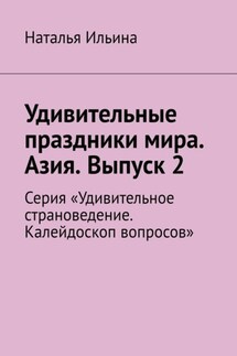 Удивительные праздники мира. Азия. Выпуск 2. Серия «Удивительное страноведение. Калейдоскоп вопросов» - Наталья Ильина