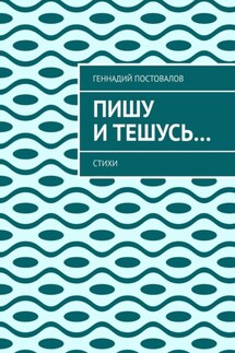Пишу и тешусь… Стихи - Геннадий Постовалов