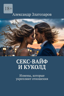 Секс-вайф и куколд. Измены, которые укрепляют отношения - Александр Златозаров