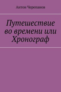 Путешествие во времени или Хронограф - Антон Черепанов