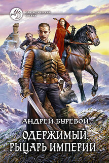 Одержимый. Рыцарь Империи - Андрей Буревой